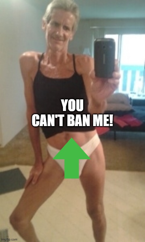 LoL | YOU CAN'T BAN ME! | image tagged in the thong panty guy again | made w/ Imgflip meme maker