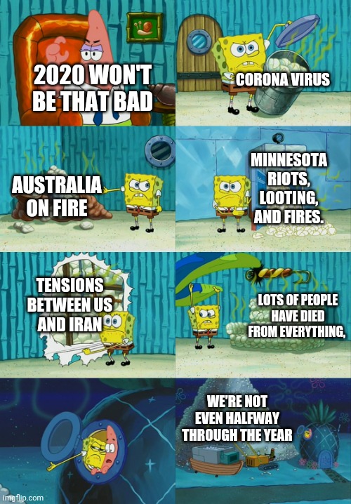 Spongebob diapers meme | CORONA VIRUS; 2020 WON'T BE THAT BAD; MINNESOTA RIOTS, LOOTING, AND FIRES. AUSTRALIA ON FIRE; TENSIONS BETWEEN US AND IRAN; LOTS OF PEOPLE HAVE DIED FROM EVERYTHING, WE'RE NOT EVEN HALFWAY THROUGH THE YEAR | image tagged in spongebob diapers meme | made w/ Imgflip meme maker