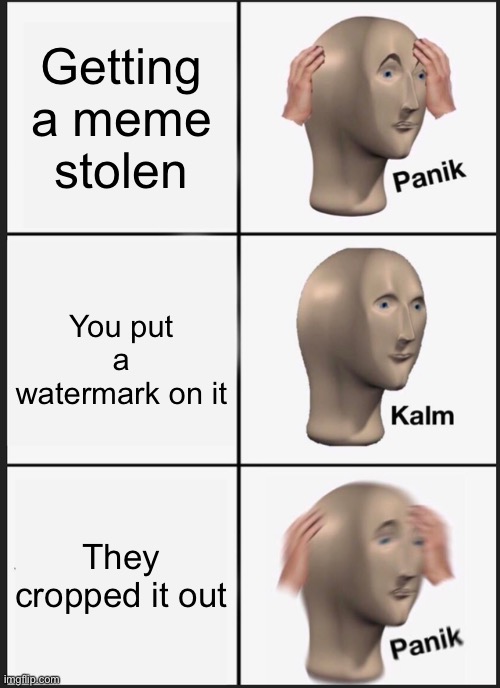 Oh No | Getting a meme stolen; You put a watermark on it; They cropped it out | image tagged in memes,panik kalm panik | made w/ Imgflip meme maker