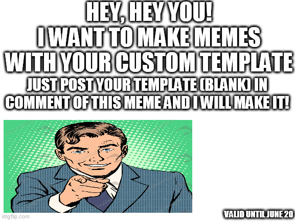 Hey YOU! Look down! | HEY, HEY YOU!
I WANT TO MAKE MEMES WITH YOUR CUSTOM TEMPLATE; JUST POST YOUR TEMPLATE (BLANK) IN COMMENT OF THIS MEME AND I WILL MAKE IT! VALID UNTIL JUNE 20 | image tagged in blank white template | made w/ Imgflip meme maker