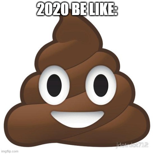 poop | 2020 BE LIKE: | image tagged in poop,memes,2020,coronavirus | made w/ Imgflip meme maker