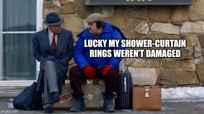 LUCKY MY SHOWER-CURTAIN RINGS WEREN’T DAMAGED | made w/ Imgflip meme maker