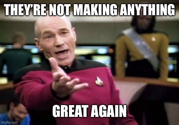 Picard Wtf Meme | THEY’RE NOT MAKING ANYTHING GREAT AGAIN | image tagged in memes,picard wtf | made w/ Imgflip meme maker