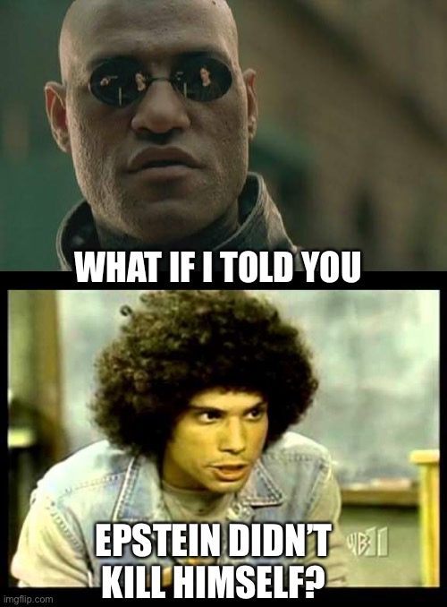 Welcome Back Sweathogs | WHAT IF I TOLD YOU; EPSTEIN DIDN’T KILL HIMSELF? | image tagged in memes,matrix morpheus,epstein | made w/ Imgflip meme maker