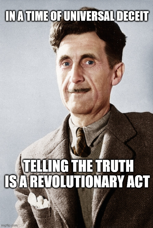 IN A TIME OF UNIVERSAL DECEIT; TELLING THE TRUTH IS A REVOLUTIONARY ACT | image tagged in orwell | made w/ Imgflip meme maker