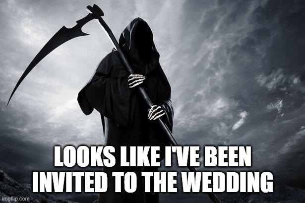 Death | LOOKS LIKE I'VE BEEN INVITED TO THE WEDDING | image tagged in death | made w/ Imgflip meme maker