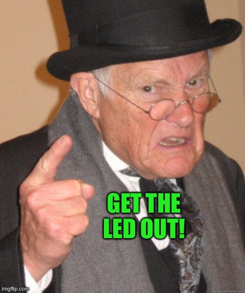 Back In My Day Meme | GET THE LED OUT! | image tagged in memes,back in my day | made w/ Imgflip meme maker
