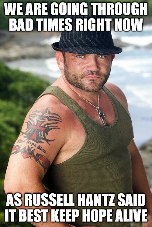 Most Interesting Survivor | WE ARE GOING THROUGH BAD TIMES RIGHT NOW; AS RUSSELL HANTZ SAID IT BEST KEEP HOPE ALIVE | image tagged in most interesting survivor | made w/ Imgflip meme maker