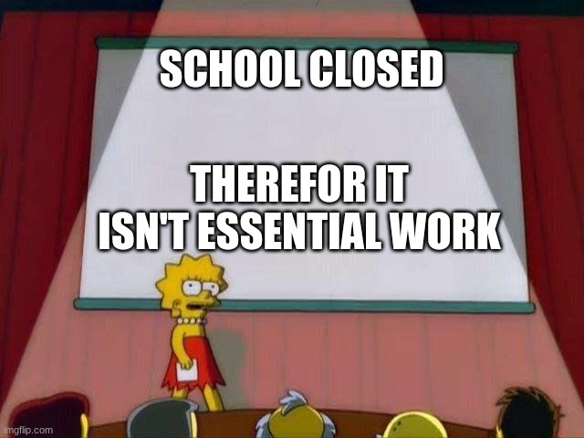 Lisa Simpson's Presentation | SCHOOL CLOSED; THEREFOR IT ISN'T ESSENTIAL WORK | image tagged in lisa simpson's presentation | made w/ Imgflip meme maker