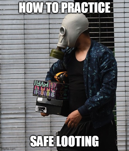 safe | HOW TO PRACTICE; SAFE LOOTING | image tagged in politics,riots | made w/ Imgflip meme maker