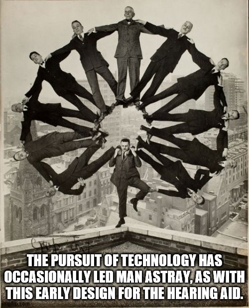 The pursuit of technology 2 | THE PURSUIT OF TECHNOLOGY HAS OCCASIONALLY LED MAN ASTRAY, AS WITH THIS EARLY DESIGN FOR THE HEARING AID. | image tagged in humor | made w/ Imgflip meme maker