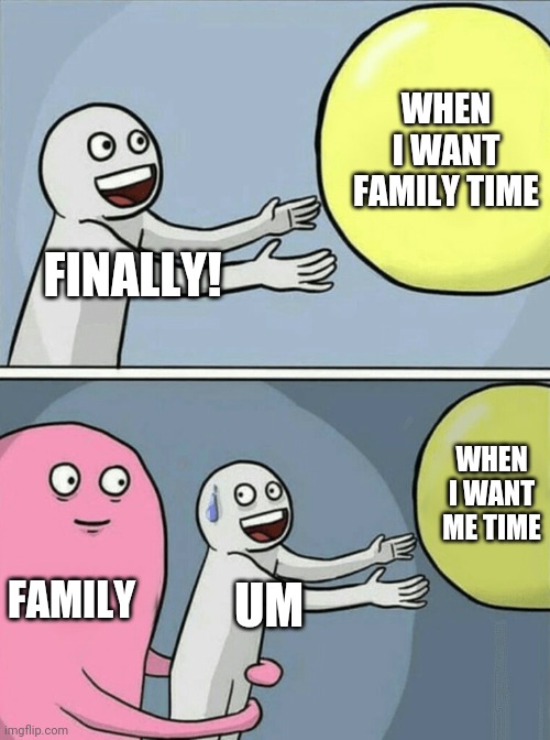 Running Away Balloon Meme | WHEN I WANT FAMILY TIME; FINALLY! WHEN I WANT ME TIME; FAMILY; UM | image tagged in memes,running away balloon | made w/ Imgflip meme maker