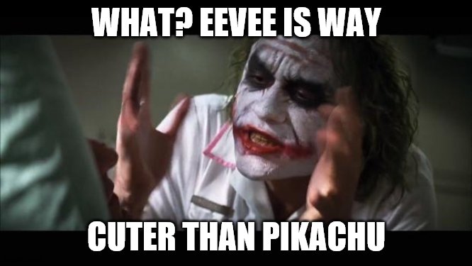 And everybody loses their minds | WHAT? EEVEE IS WAY; CUTER THAN PIKACHU | image tagged in memes,and everybody loses their minds | made w/ Imgflip meme maker