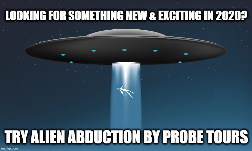 Probe Tours 2020 | LOOKING FOR SOMETHING NEW & EXCITING IN 2020? TRY ALIEN ABDUCTION BY PROBE TOURS | image tagged in off this planet | made w/ Imgflip meme maker