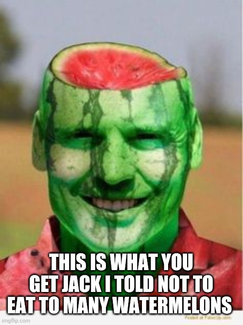 Watermelon Guy | THIS IS WHAT YOU GET JACK I TOLD NOT TO EAT TO MANY WATERMELONS | image tagged in watermelon guy | made w/ Imgflip meme maker
