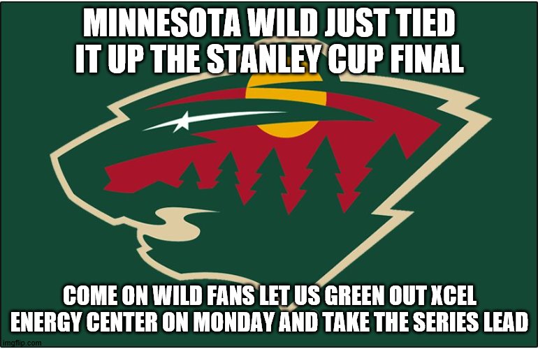 minnesota wild logo | MINNESOTA WILD JUST TIED IT UP THE STANLEY CUP FINAL; COME ON WILD FANS LET US GREEN OUT XCEL ENERGY CENTER ON MONDAY AND TAKE THE SERIES LEAD | image tagged in minnesota wild logo | made w/ Imgflip meme maker