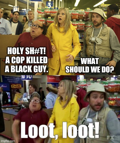 It's Always Sunny In Democratland | WHAT SHOULD WE DO? HOLY SH#T! A COP KILLED A BLACK GUY. | image tagged in political meme,looters,it's always sunny in philidelphia,minneapolis,riots,democrat | made w/ Imgflip meme maker