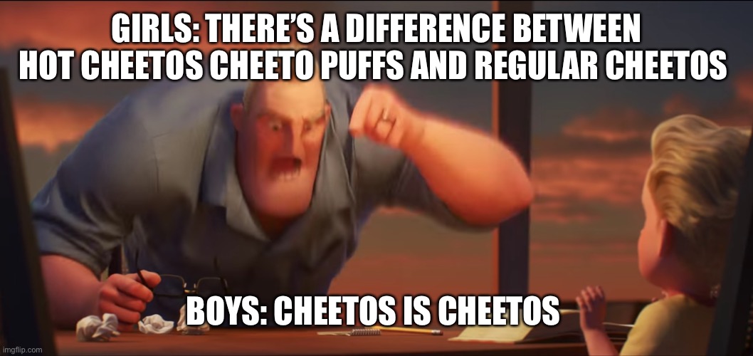 My younger sister came up with this so give credit to her | GIRLS: THERE’S A DIFFERENCE BETWEEN HOT CHEETOS CHEETO PUFFS AND REGULAR CHEETOS; BOYS: CHEETOS IS CHEETOS | image tagged in math is math | made w/ Imgflip meme maker