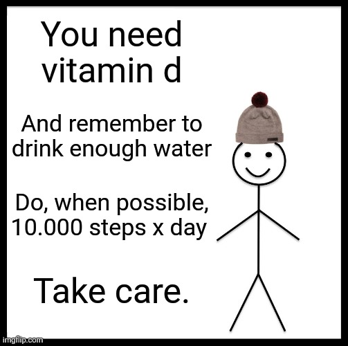 It's not funny but I don't mind. Hope you are doing well. | You need vitamin d; And remember to drink enough water; Do, when possible, 10.000 steps x day; Take care. | image tagged in memes,be like bill | made w/ Imgflip meme maker