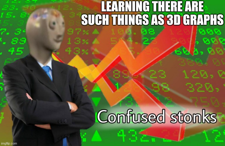 Confused Stonks | LEARNING THERE ARE SUCH THINGS AS 3D GRAPHS | image tagged in confused stonks | made w/ Imgflip meme maker