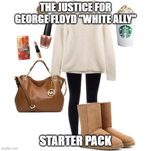 THE JUSTICE FOR GEORGE FLOYD "WHITE ALLY"; STARTER PACK | image tagged in george floyd,riots,liberals,basic bitch | made w/ Imgflip meme maker