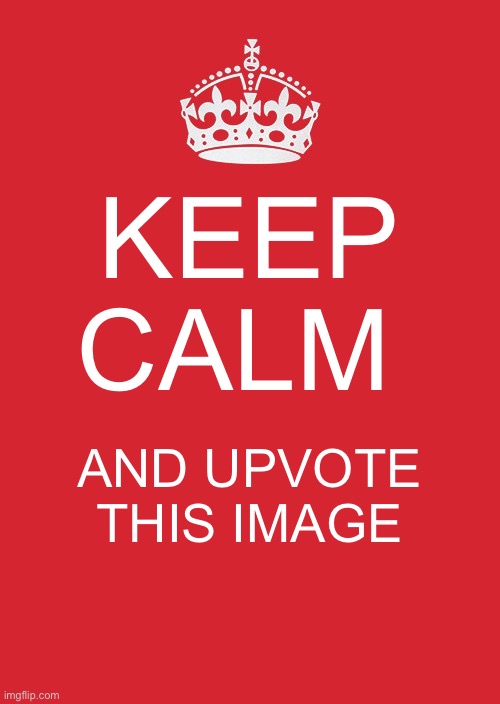 Do this pls | KEEP CALM; AND UPVOTE THIS IMAGE | image tagged in memes,keep calm and carry on red | made w/ Imgflip meme maker