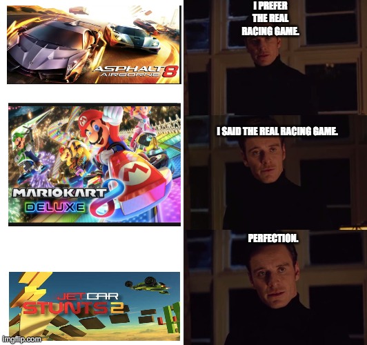 perfection | I PREFER THE REAL RACING GAME. I SAID THE REAL RACING GAME. PERFECTION. | image tagged in perfection | made w/ Imgflip meme maker