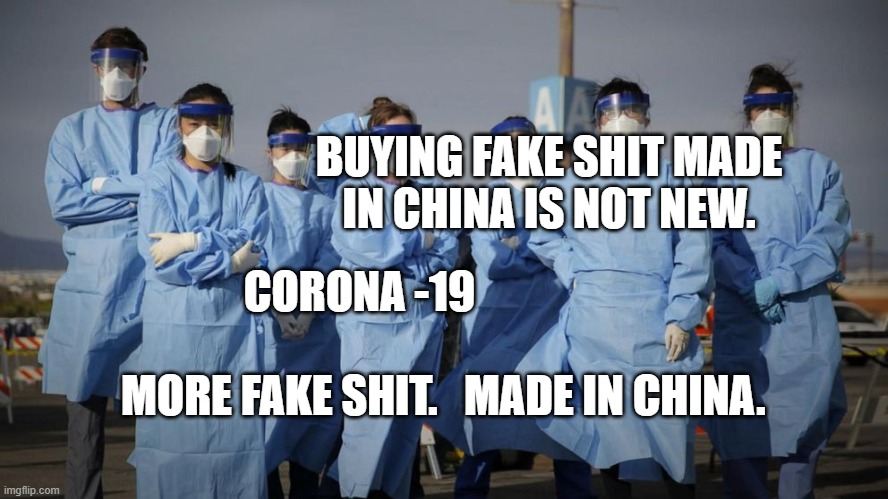 Doctors and Nurses | BUYING FAKE SHIT MADE IN CHINA IS NOT NEW. CORONA -19                                                   MORE FAKE SHIT.   MADE IN CHINA. | image tagged in doctors and nurses | made w/ Imgflip meme maker