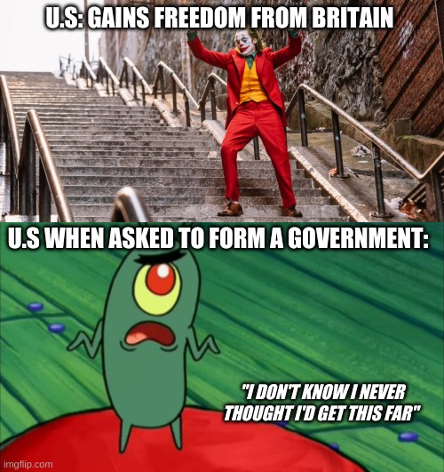 'Merica |  U.S: GAINS FREEDOM FROM BRITAIN; U.S WHEN ASKED TO FORM A GOVERNMENT:; "I DON'T KNOW I NEVER THOUGHT I'D GET THIS FAR" | image tagged in plankton didn't think he'd get this far,joker dance | made w/ Imgflip meme maker