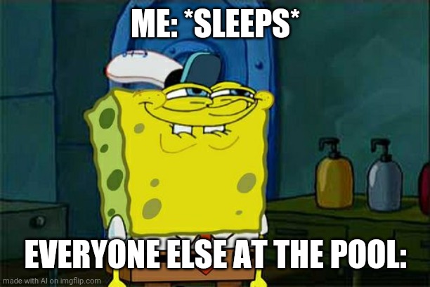 Um | ME: *SLEEPS*; EVERYONE ELSE AT THE POOL: | image tagged in memes,don't you squidward | made w/ Imgflip meme maker