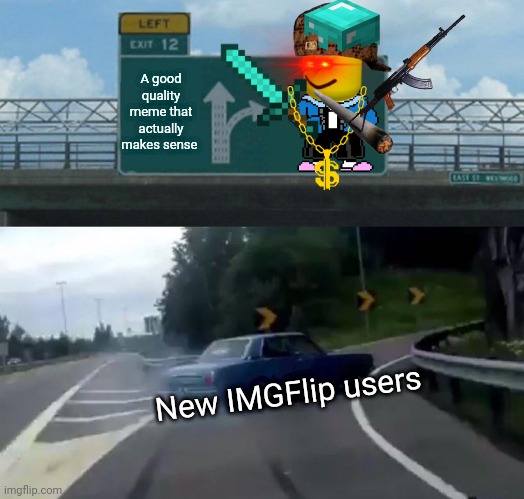 Left Exit 12 Off Ramp | A good quality meme that actually makes sense; New IMGFlip users | image tagged in memes,left exit 12 off ramp | made w/ Imgflip meme maker