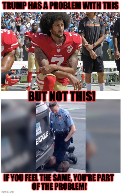 PROTEST | TRUMP HAS A PROBLEM WITH THIS; BUT NOT THIS! IF YOU FEEL THE SAME, YOU'RE PART 
OF THE PROBLEM! | image tagged in trump protest minnisota kapernic | made w/ Imgflip meme maker