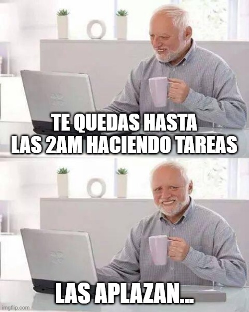 Hide the Pain Harold Meme | TE QUEDAS HASTA LAS 2AM HACIENDO TAREAS; LAS APLAZAN... | image tagged in memes,hide the pain harold | made w/ Imgflip meme maker