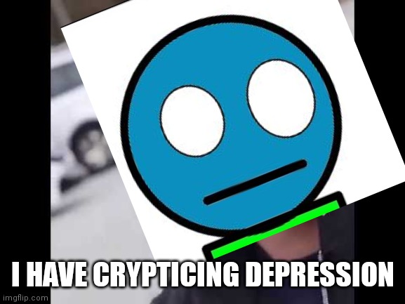 I wanted to make this for a while | I HAVE CRYPTICING DEPRESSION | made w/ Imgflip meme maker