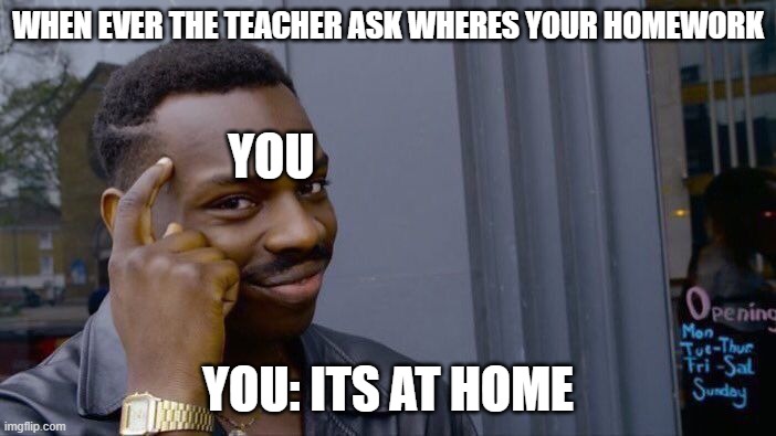 School Homework Getaway | WHEN EVER THE TEACHER ASK WHERES YOUR HOMEWORK; YOU; YOU: ITS AT HOME | image tagged in memes,roll safe think about it | made w/ Imgflip meme maker