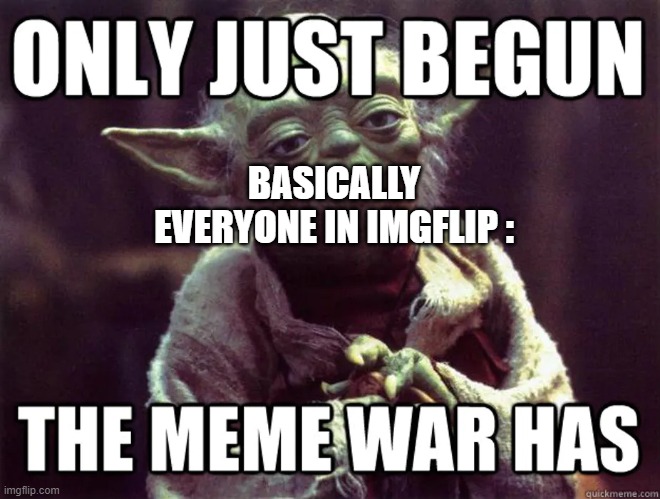 Everyone in ImgFlip | BASICALLY EVERYONE IN IMGFLIP : | image tagged in imgflip,star wars yoda | made w/ Imgflip meme maker