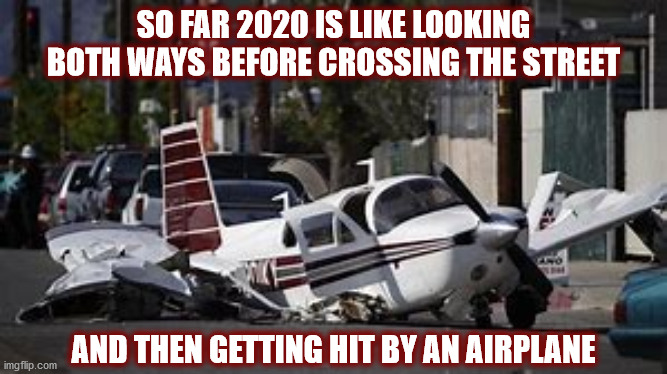 2020 Plane Wreck | SO FAR 2020 IS LIKE LOOKING BOTH WAYS BEFORE CROSSING THE STREET; AND THEN GETTING HIT BY AN AIRPLANE | image tagged in 2020,plane crash,crash,street,plane,airplane | made w/ Imgflip meme maker
