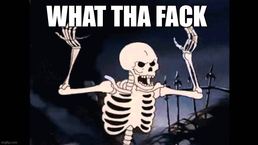 When you realize... we all died a long time ago. | WHAT THA FACK | image tagged in spooky skeleton,maga,build the wall,build that wall,mexicans,illegal immigration | made w/ Imgflip meme maker