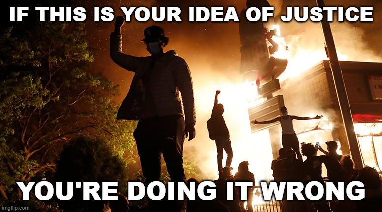 Justice? | IF THIS IS YOUR IDEA OF JUSTICE; YOU'RE DOING IT WRONG | image tagged in justice,riot,riots,revolution,fail | made w/ Imgflip meme maker