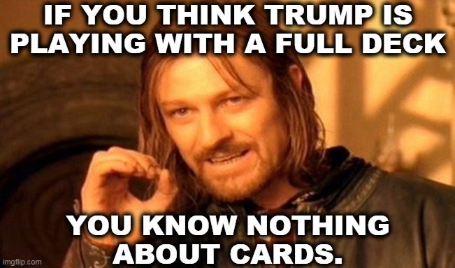 Psychotics do not belong in the White House. | IF YOU THINK TRUMP IS PLAYING WITH A FULL DECK; YOU KNOW NOTHING 
ABOUT CARDS. | image tagged in memes,one does not simply,trump,psychotic,insane,crazy | made w/ Imgflip meme maker