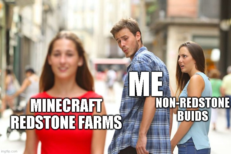 Distracted Boyfriend | ME; NON-REDSTONE BUIDS; MINECRAFT REDSTONE FARMS | image tagged in memes,distracted boyfriend | made w/ Imgflip meme maker