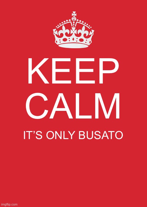 Keep Calm And Carry On Red | KEEP CALM; IT’S ONLY BUSATO | image tagged in memes,keep calm and carry on red | made w/ Imgflip meme maker
