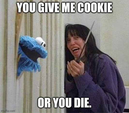 Cookie Monster Shining | YOU GIVE ME COOKIE; OR YOU DIE. | image tagged in cookie monster shining | made w/ Imgflip meme maker