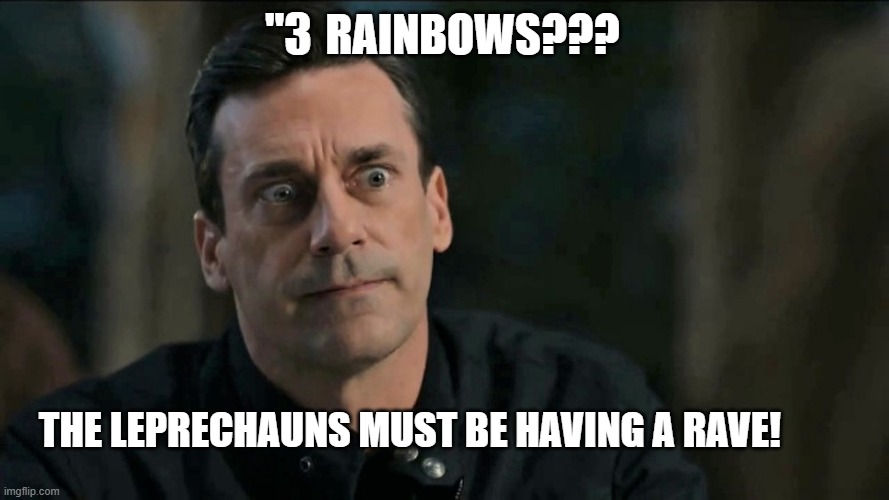THE LEPRECHAUNS MUST BE HAVING A RAVE! RAINBOWS??? "3 | made w/ Imgflip meme maker