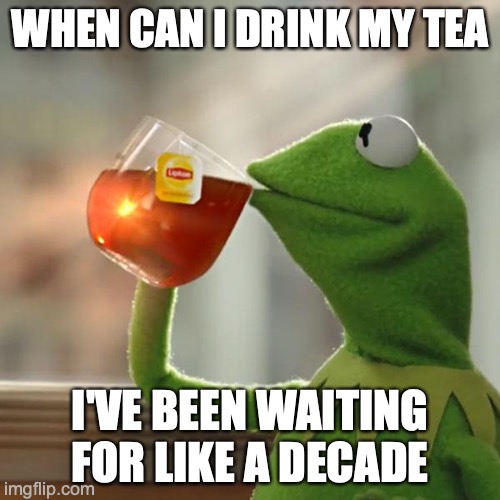But That's None Of My Business Meme | WHEN CAN I DRINK MY TEA; I'VE BEEN WAITING FOR LIKE A DECADE | image tagged in memes,but that's none of my business,kermit the frog | made w/ Imgflip meme maker