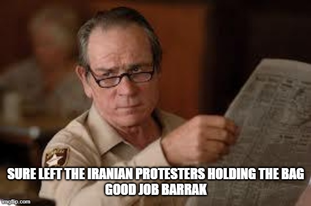 no country for old men tommy lee jones | SURE LEFT THE IRANIAN PROTESTERS HOLDING THE BAG
GOOD JOB BARRAK | image tagged in no country for old men tommy lee jones | made w/ Imgflip meme maker