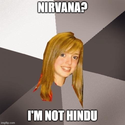 Musically Oblivious 8th Grader | NIRVANA? I'M NOT HINDU | image tagged in memes,musically oblivious 8th grader,nirvana,hindu,hinduism,kurt cobain | made w/ Imgflip meme maker