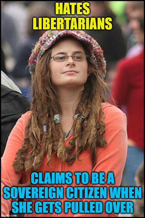 College Liberal | HATES LIBERTARIANS; CLAIMS TO BE A SOVEREIGN CITIZEN WHEN SHE GETS PULLED OVER | image tagged in memes,college liberal,libertarian,pulled over,leftist | made w/ Imgflip meme maker