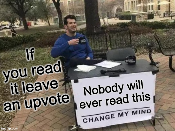 Change My Mind Meme | If you read it leave an upvote; Nobody will ever read this | image tagged in memes,change my mind | made w/ Imgflip meme maker