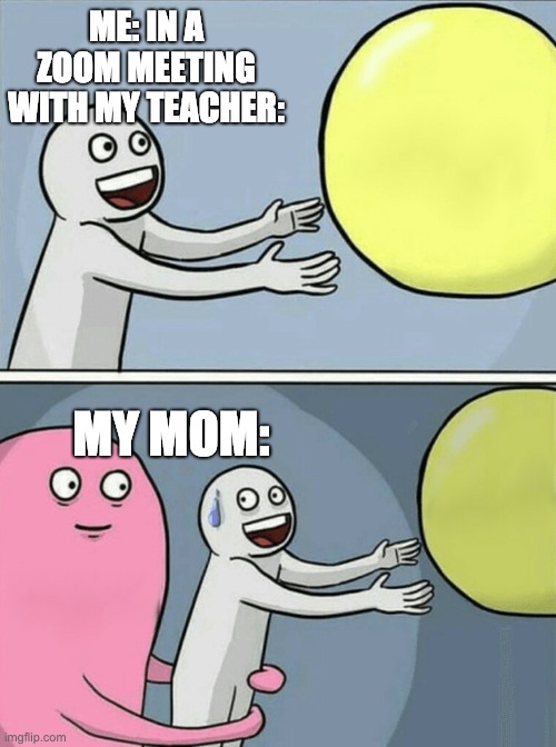 Running Away Balloon | ME: IN A ZOOM MEETING WITH MY TEACHER:; MY MOM: | image tagged in memes,running away balloon,funny,lol,hehehe,funny memes | made w/ Imgflip meme maker